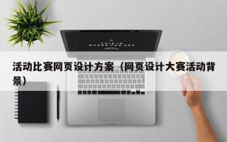 武威活动比赛网页设计方案（网页设计大赛活动背景）